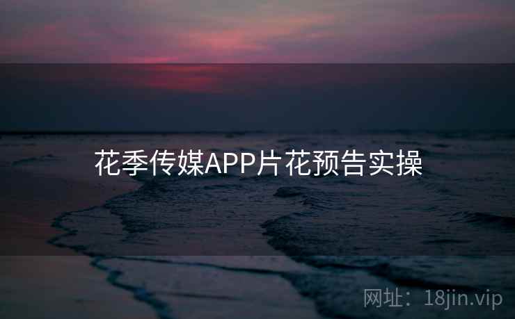 花季传媒APP片花预告实操