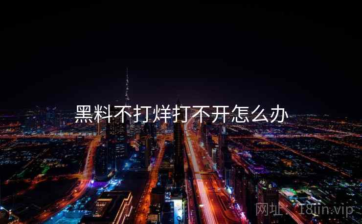 黑料不打烊打不开怎么办 黑料不打烊打不开怎么办