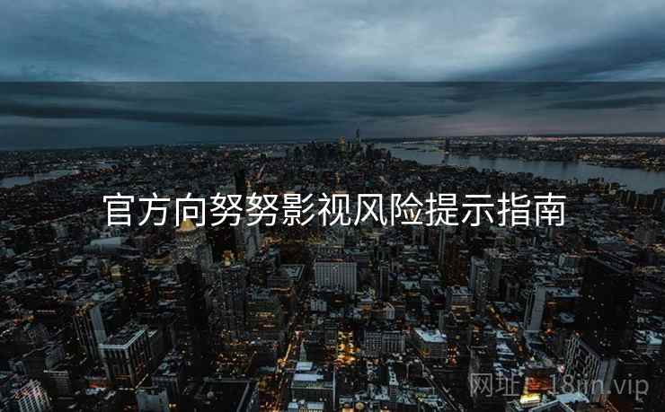 官方向努努影视风险提示指南