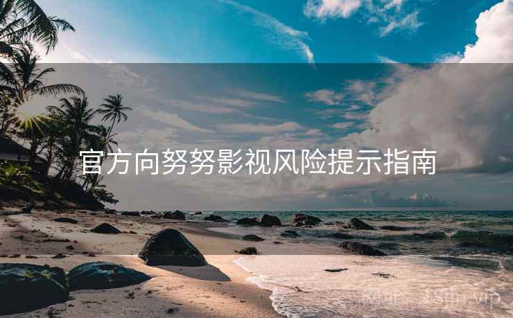 官方向努努影视风险提示指南