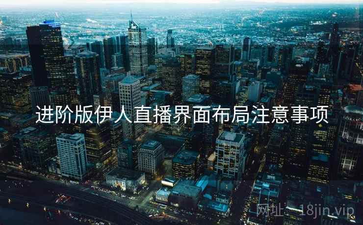 进阶版伊人直播界面布局注意事项