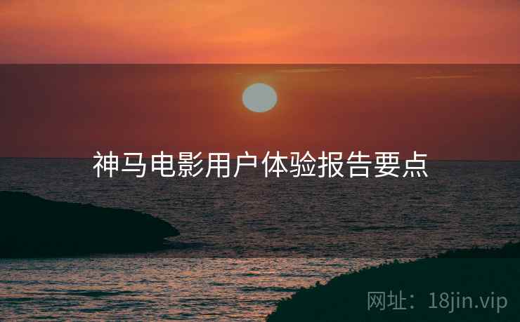 神马电影用户体验报告要点