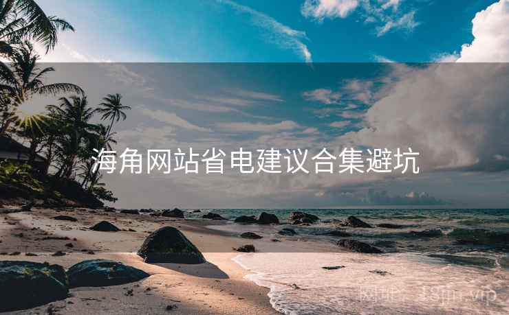 海角网站省电建议合集避坑 海角网站省电建议合集避坑