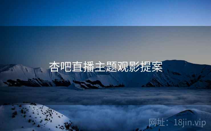 杏吧直播主题观影提案