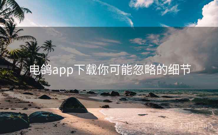 电鸽app下载你可能忽略的细节