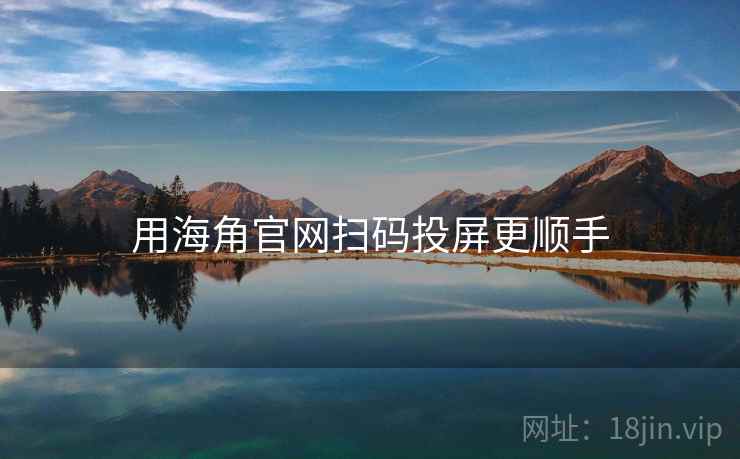 用海角官网扫码投屏更顺手