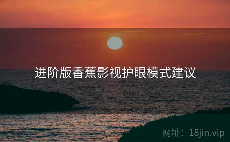 进阶版香蕉影视护眼模式建议