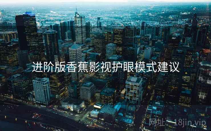 进阶版香蕉影视护眼模式建议