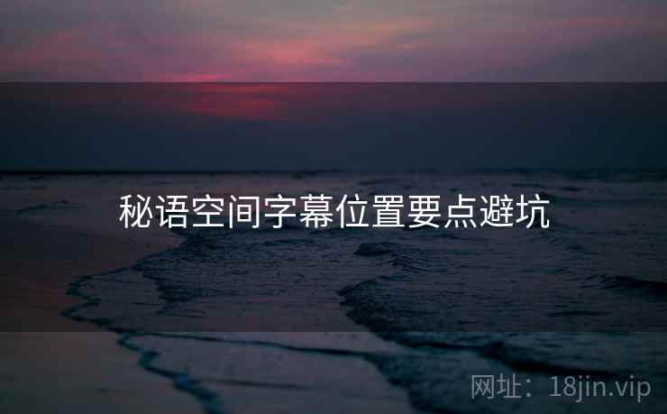 秘语空间字幕位置要点避坑