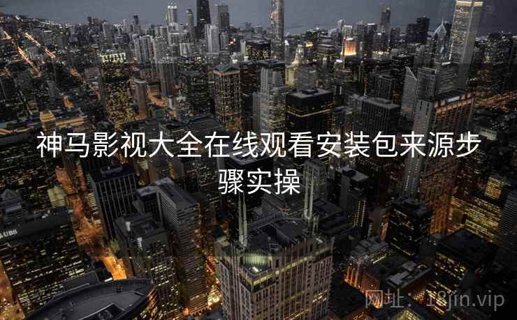 神马影视大全在线观看安装包来源步骤实操