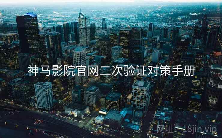 神马影院官网二次验证对策手册