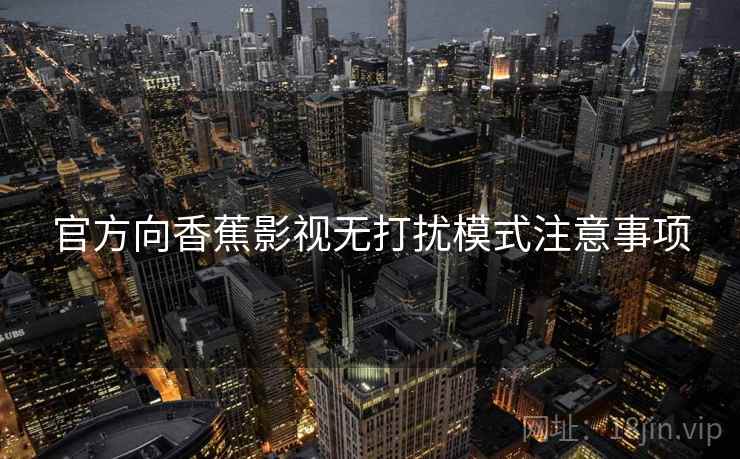 官方向香蕉影视无打扰模式注意事项