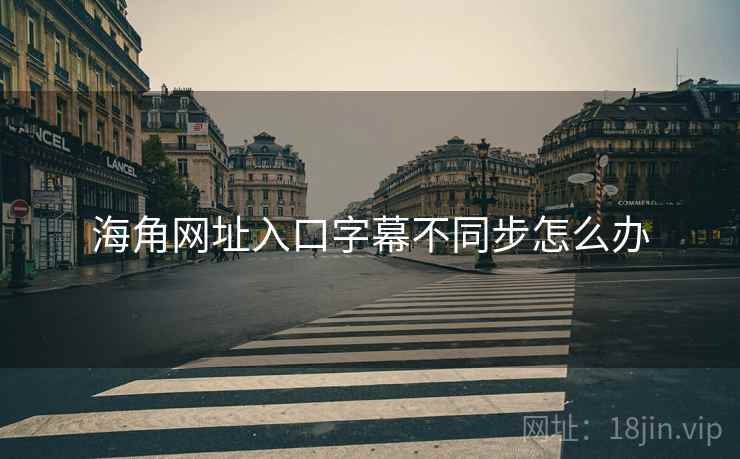海角网址入口字幕不同步怎么办