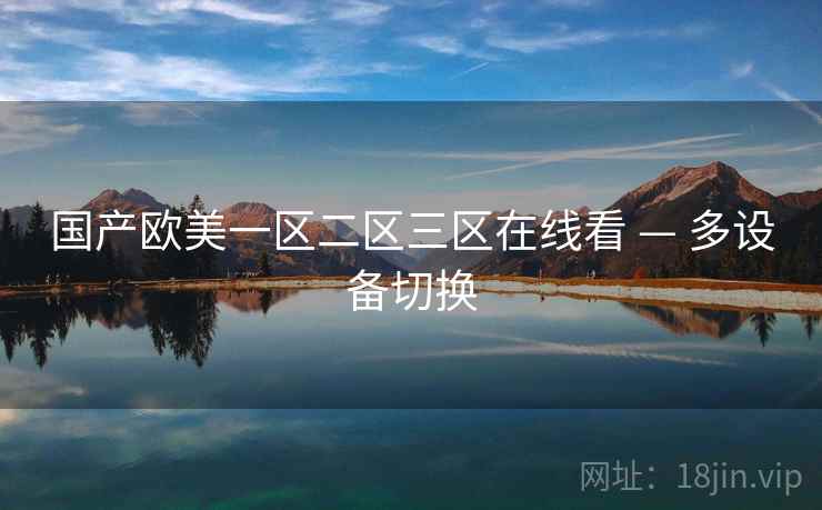 国产欧美一区二区三区在线看 — 多设备切换