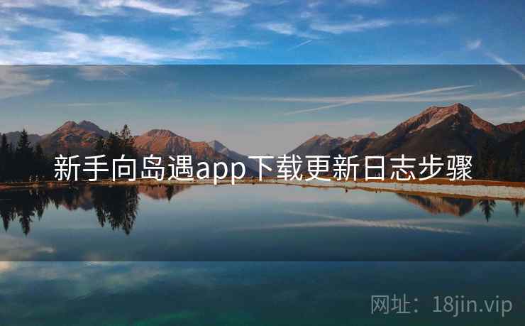 新手向岛遇app下载更新日志步骤