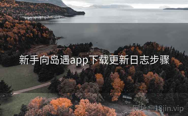 新手向岛遇app下载更新日志步骤