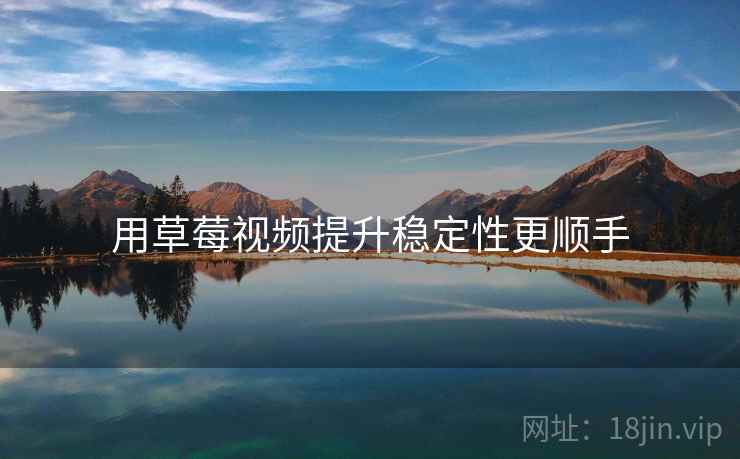 用草莓视频提升稳定性更顺手