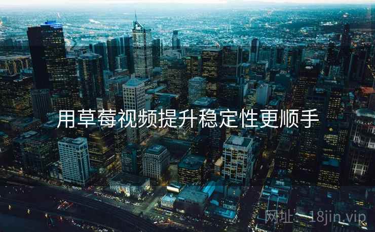 用草莓视频提升稳定性更顺手