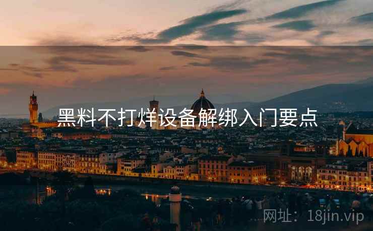 黑料不打烊设备解绑入门要点