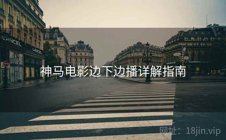 神马电影边下边播详解指南 神马电影边下边播详解指南