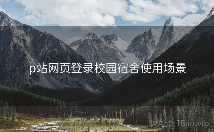 p站网页登录校园宿舍使用场景
