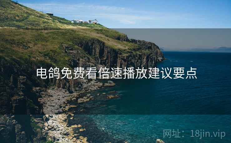 电鸽免费看倍速播放建议要点