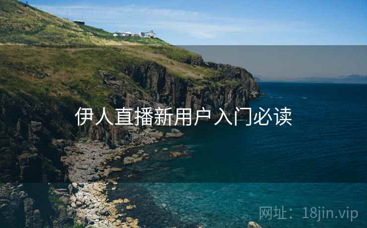 伊人直播新用户入门必读 伊人直播新用户入门必读