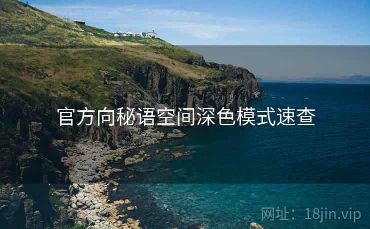 官方向秘语空间深色模式速查 官方向秘语空间深色模式速查