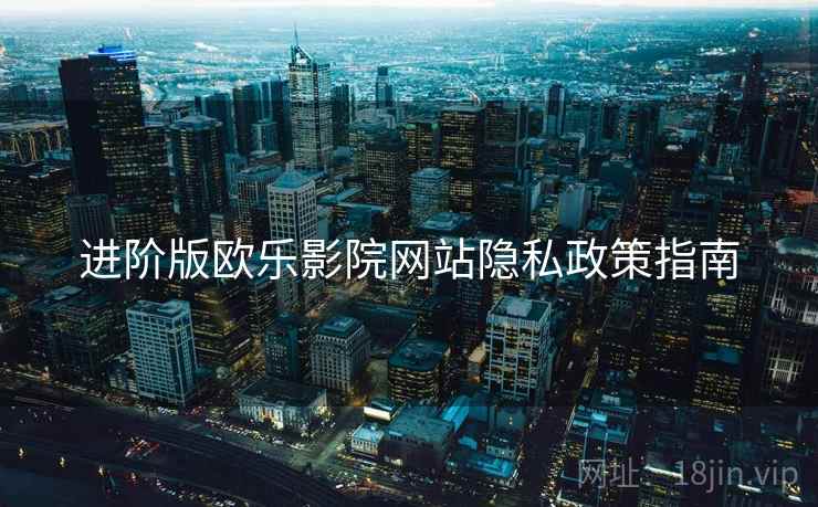 进阶版欧乐影院网站隐私政策指南