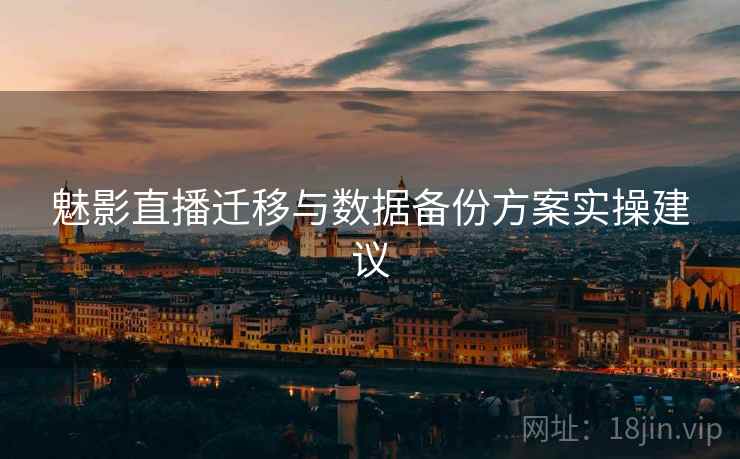 魅影直播迁移与数据备份方案实操建议