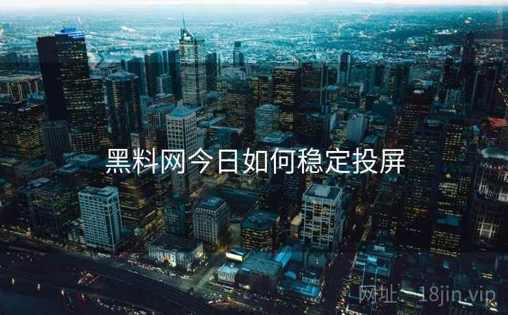 黑料网今日如何稳定投屏