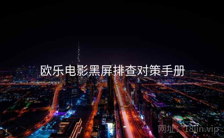 欧乐电影黑屏排查对策手册 欧乐电影黑屏排查对策手册