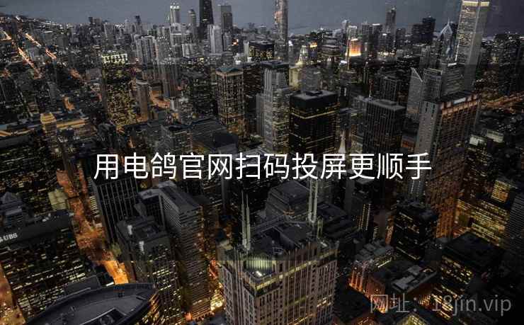 用电鸽官网扫码投屏更顺手