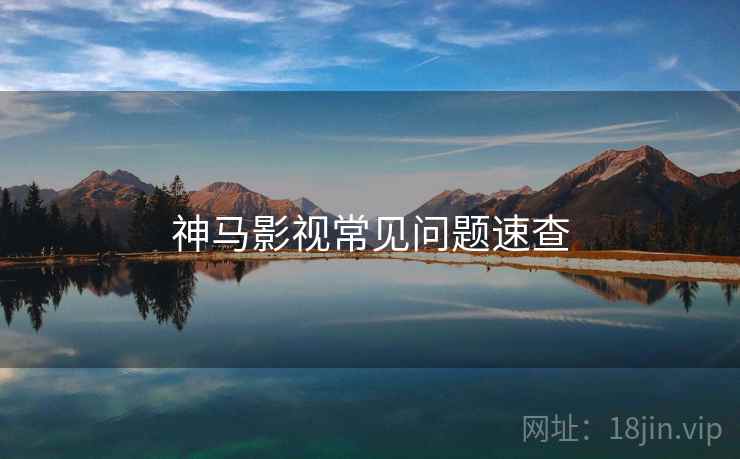 神马影视常见问题速查