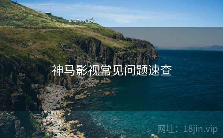 神马影视常见问题速查