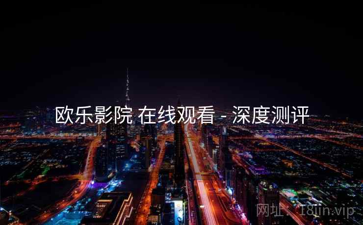 欧乐影院 在线观看 - 深度测评