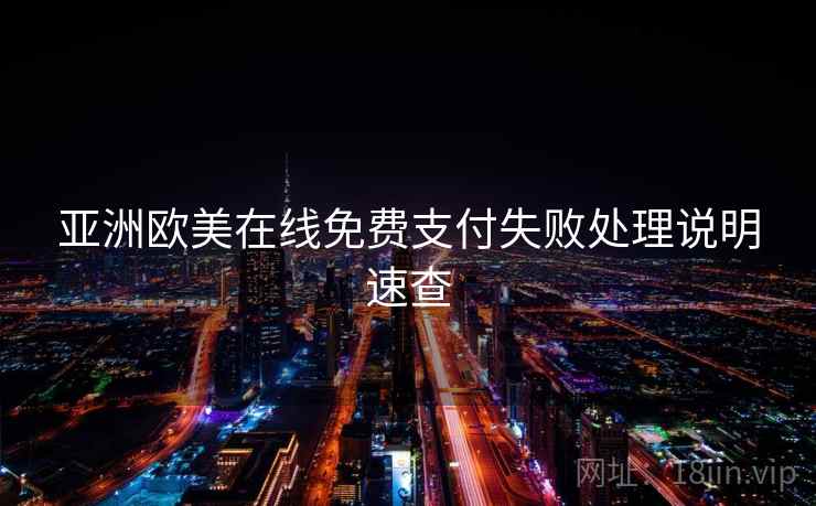 亚洲欧美在线免费支付失败处理说明速查 亚洲欧美在线免费支付失败处理说明速查