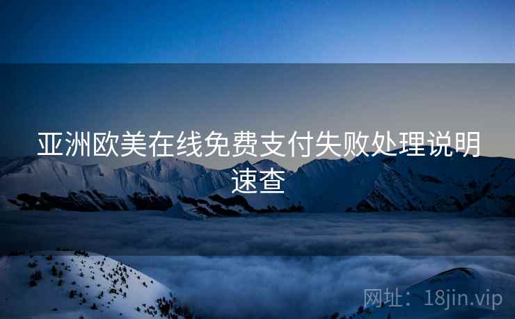 亚洲欧美在线免费支付失败处理说明速查 亚洲欧美在线免费支付失败处理说明速查