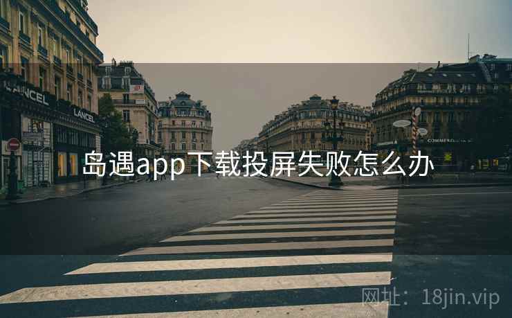 岛遇app下载投屏失败怎么办