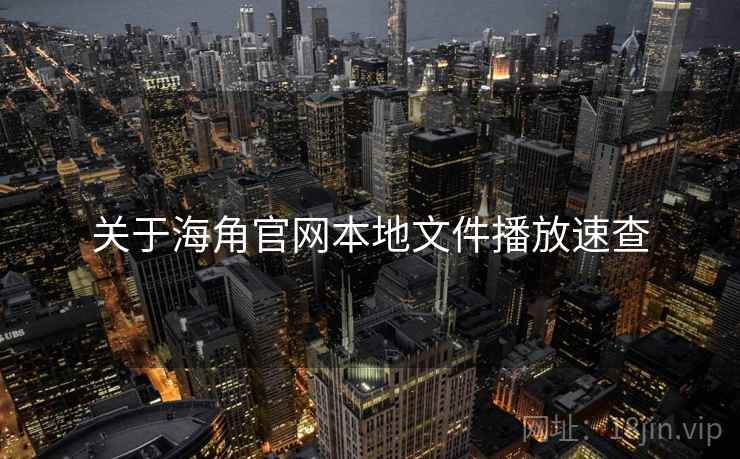 关于海角官网本地文件播放速查 关于海角官网本地文件播放速查
