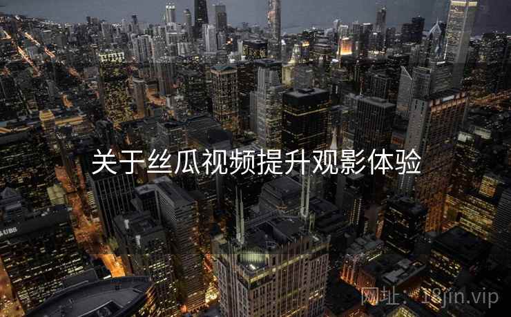 关于丝瓜视频提升观影体验