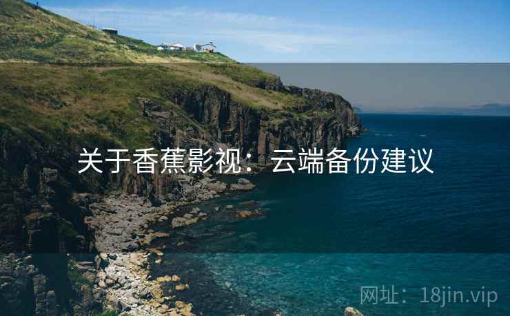 关于香蕉影视：云端备份建议
