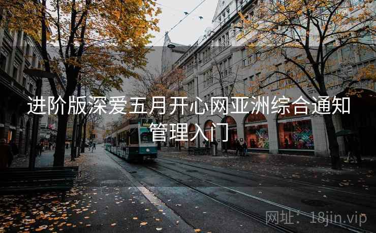 进阶版深爱五月开心网亚洲综合通知管理入门