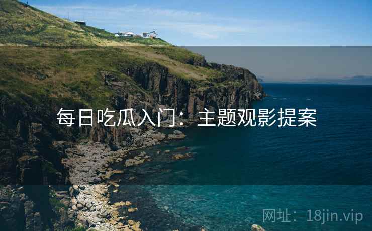 每日吃瓜入门：主题观影提案