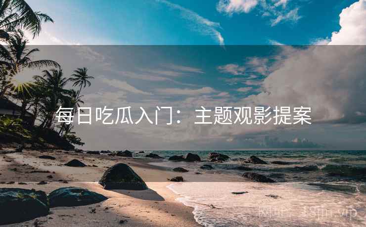 每日吃瓜入门：主题观影提案