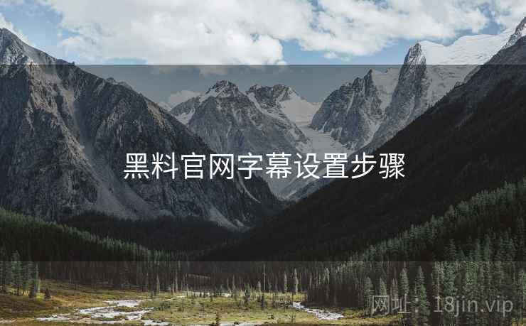 黑料官网字幕设置步骤