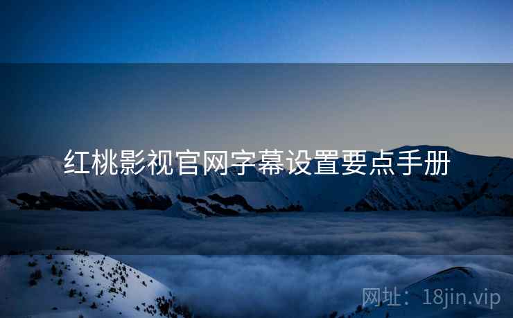 红桃影视官网字幕设置要点手册