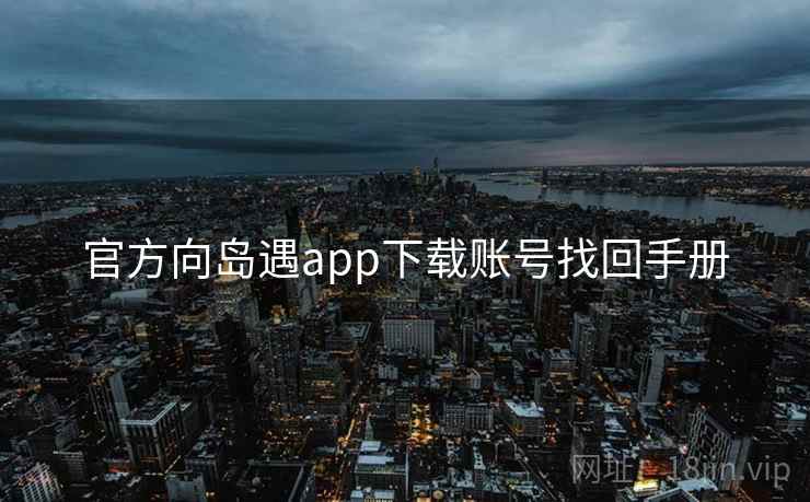官方向岛遇app下载账号找回手册