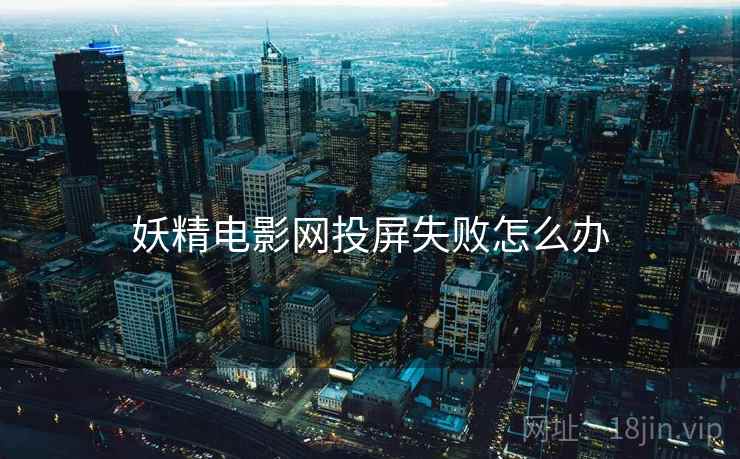 妖精电影网投屏失败怎么办