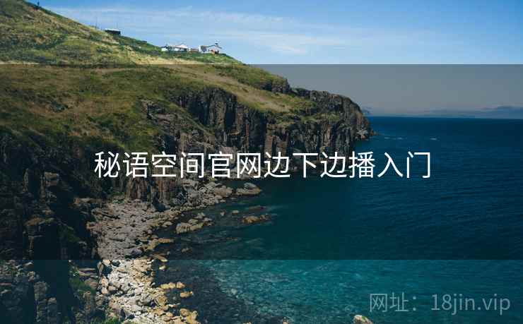 秘语空间官网边下边播入门